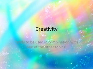 Creativity
Tends to be used in combination with
one of the other topics!
 