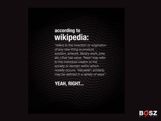 wikipedia:
according to
refers to the invention or origination
of any new thing (a product,
solution, artwork, literary work, joke,
etc.) that has value. "New" may refer
to the individual creator or the
society or domain within which
novelty occurs. "Valuable", similarly,
may be de?ned in a variety of ways.
YEAH, RIGHT...
 