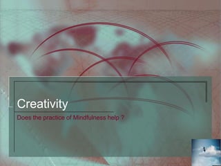 Creativity
Does the practice of Mindfulness help ?
 