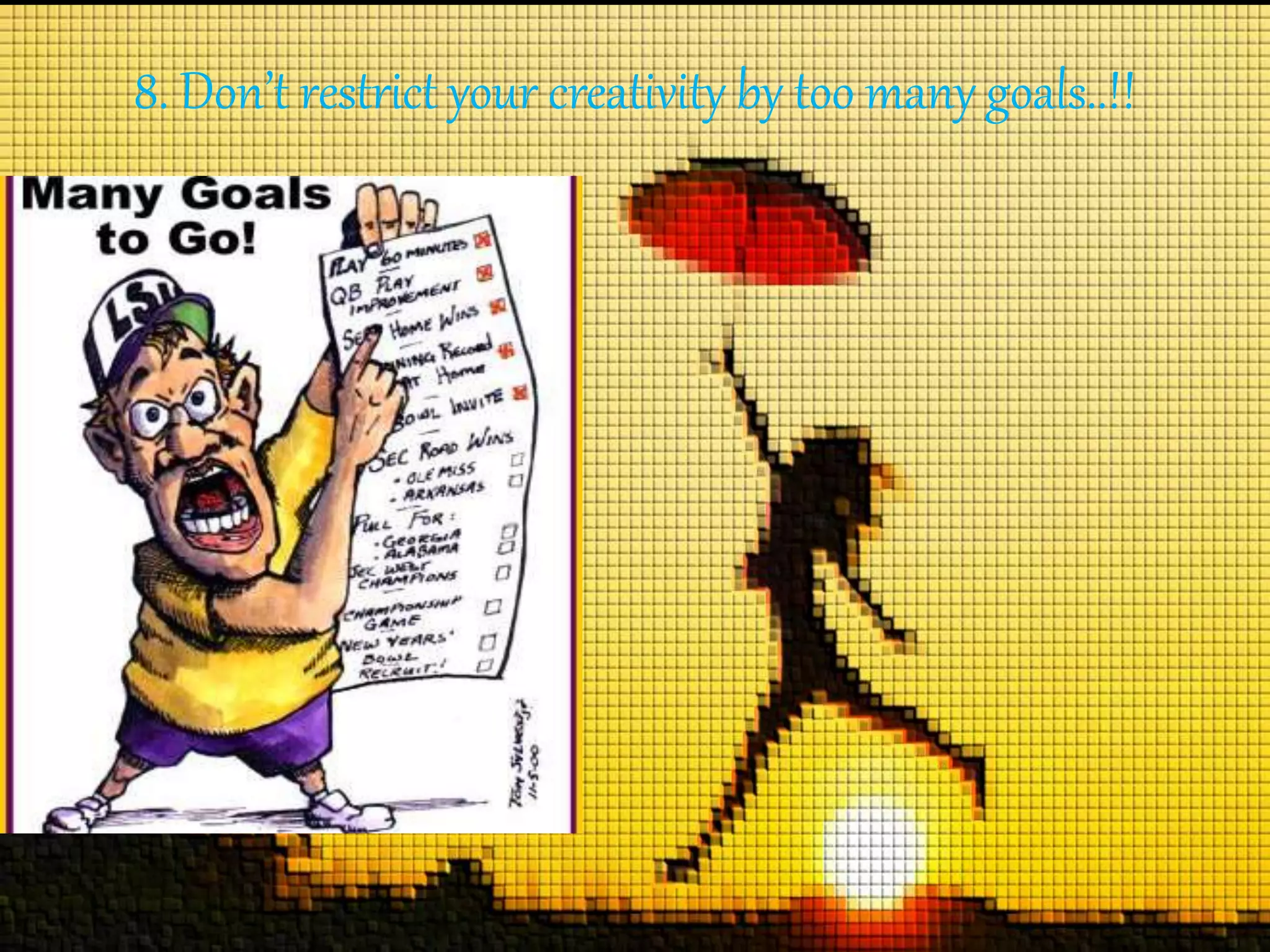 8. Don’t restrict your creativity by too many goals..!!
 