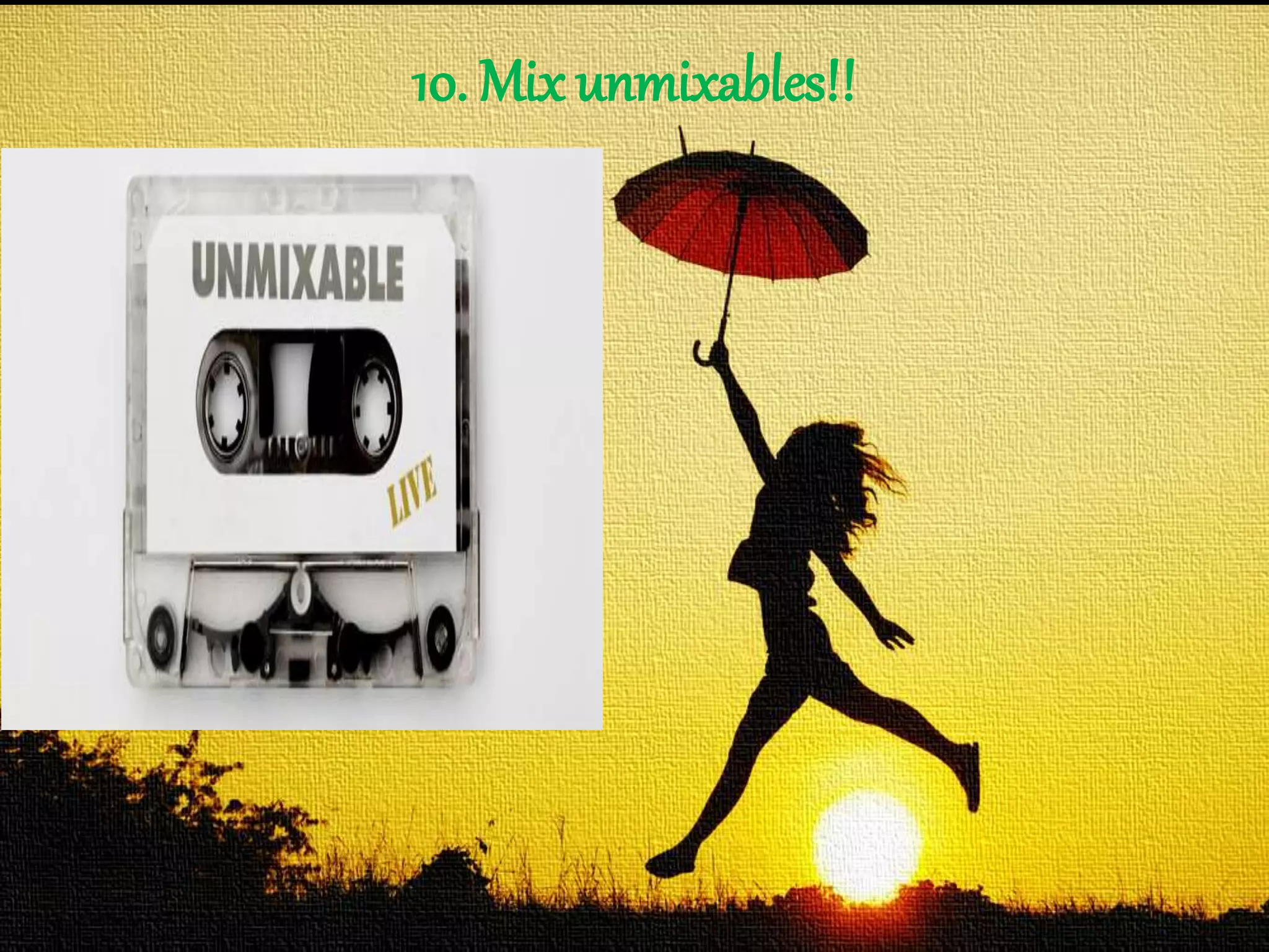 10. Mix unmixables!!
 