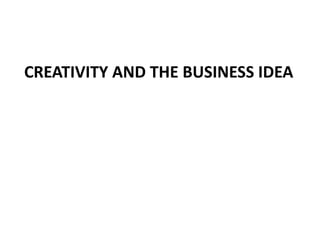 CREATIVITY AND THE BUSINESS IDEA
 