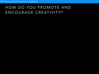 W H Y I S I T I M P O R TA N T I N E LT ?
Nik Peachey | Head of Learning - EnglishUp
• Linguistic creativity in particular is so much part of
learning and using language that we tend to take it for
granted. Yet from the ability to formulate new
utterances, to the way a child tells a story to the skill of
a stand-up comedian, to the genius of a Shakespeare,
linguistic creativity is at work.
- A L A N M A L E Y
 