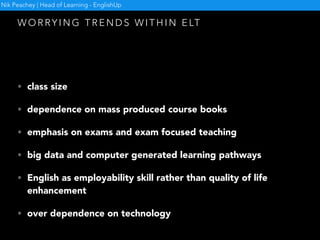 - K E N R O B I N S O N
“We don’t grow into creativity, we grow out of it.
Or rather, we are educated out of it.”
Nik Peachey | Head of Learning - EnglishUp
Why?
 