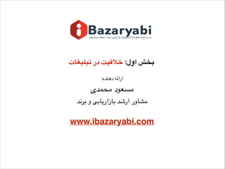 ‫تبلیغات‬ ‫در‬ ‫خالقیت‬ :‫اول‬ ‫بخش‬
:‫دهنده‬ ‫ارائه‬
‫محمدی‬ ‫مسعود‬
‫برند‬ ‫و‬ ‫بازاریابی‬ ‫ارشد‬ ‫مشاور‬
www.ibazaryabi.com
 