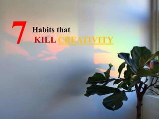7Habits that
KILL CREATIVITY
 