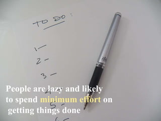 People are lazy and likely
to spend minimum effort on
getting things done