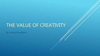 THE VALUE OF CREATIVITY
By Joshua Donaldson
 