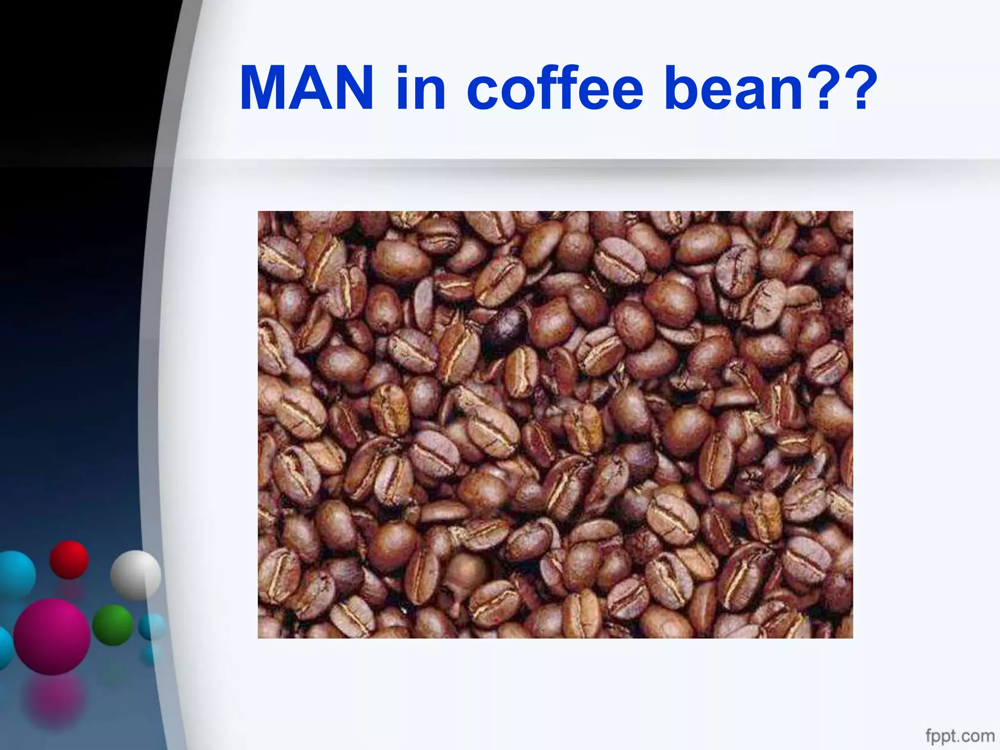 MAN in coffee bean??
 