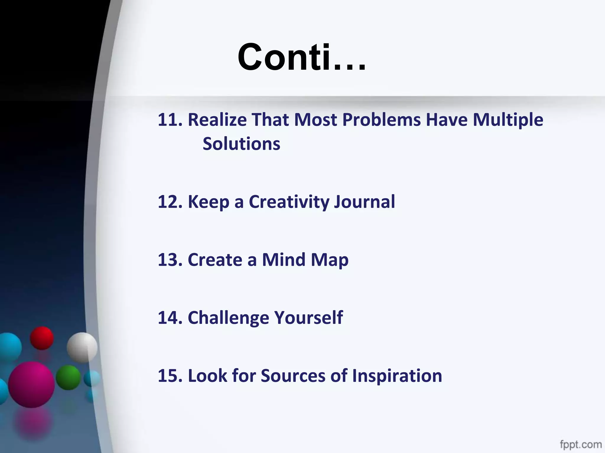 Conti…
11. Realize That Most Problems Have Multiple
Solutions
12. Keep a Creativity Journal
13. Create a Mind Map
14. Challenge Yourself
15. Look for Sources of Inspiration
 