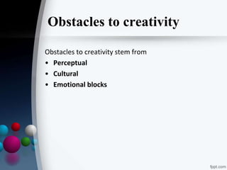 Obstacles to creativity
Obstacles to creativity stem from
• Perceptual
• Cultural
• Emotional blocks
 