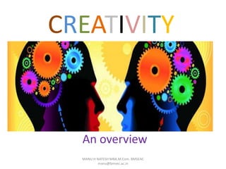 CREATIVITY
An overview
MANU H NATESH MBA,M.Com. BMSEAC
manu@bmsec.ac.in
 