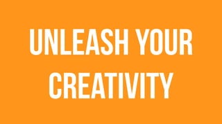 Unleash your
creativity
 
