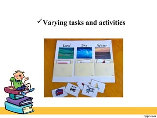 Varying tasks and activities
 