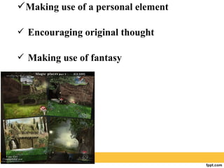 Making use of a personal element
 Encouraging original thought
 Making use of fantasy
 