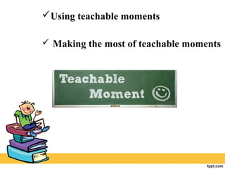 Using teachable moments
 Making the most of teachable moments
 