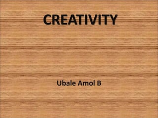CREATIVITY
Ubale Amol B
 