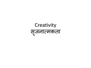 Creativity
सृजनात्मकता
 