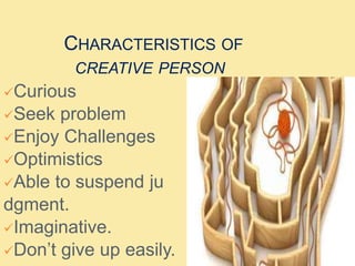 CHARACTERISTICS OF
CREATIVE PERSON
Curious
Seek problem
Enjoy Challenges
Optimistics
Able to suspend ju
dgment.
Imaginative.
Don’t give up easily.
 