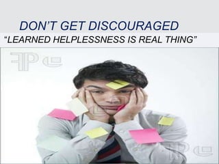 DON’T GET DISCOURAGED
“LEARNED HELPLESSNESS IS REAL THING”
 
