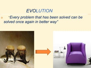 EVOLUTION
 “Every problem that has been solved can be
solved once again in better way”
 