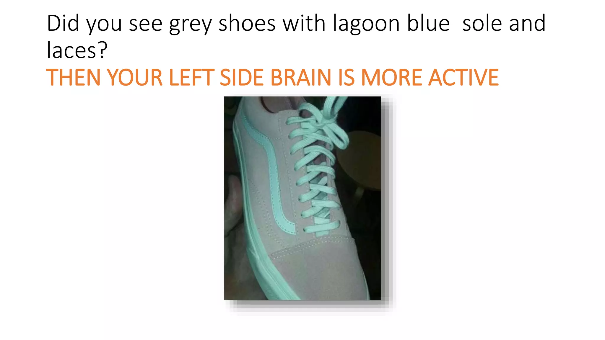 Did you see grey shoes with lagoon blue sole and
laces?
THEN YOUR LEFT SIDE BRAIN IS MORE ACTIVE
 