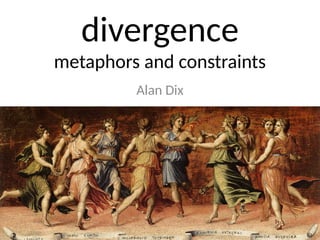 divergence
metaphors and constraints
Alan Dix
 