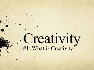 Creativity
#1: What is Creativity
 