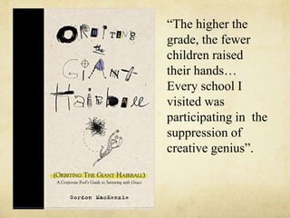 The higher the
grade, the fewer
children raised
their hands
Every school I
visited was
participating in the
suppression of
creative genius.
 