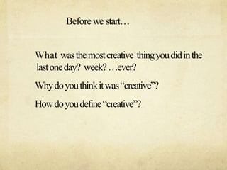 Before we start
What wasthemostcreative thingyoudidinthe
lastoneday? week?ever?
Whydoyouthinkitwascreative?
Howdoyoudefinecreative?
 