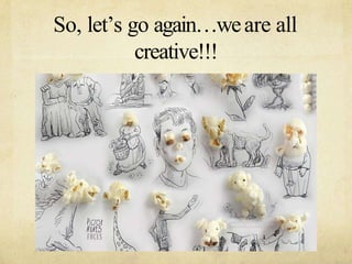 So, lets go againweare all
creative!!!
 