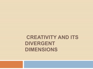 CREATIVITY AND ITS
DIVERGENT
DIMENSIONS
 