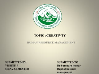 TOPIC :CREATIVTY
HUMAN RESOURCE MANAGEMENT
SUBMITTED BY
VISHNU P
MBA 2 SEMESTER
SUBMITTED TO
Dr Surendra kumar
Dept of business
management
 