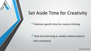 Set Aside Time for Creativity
Dedicate specific time for creative thinking
Daily brainstorming or weekly creative projects
with consistency
www.artem.co.in
 