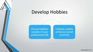 Develop Hobbies
Pursue hobbies
outside of your
professional life
Creative outlets
enhance overall
creativity
www.artem.co.in
 