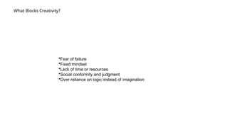 What Blocks Creativity?
•Fear of failure
•Fixed mindset
•Lack of time or resources
•Social conformity and judgment
•Over-reliance on logic instead of imagination
 