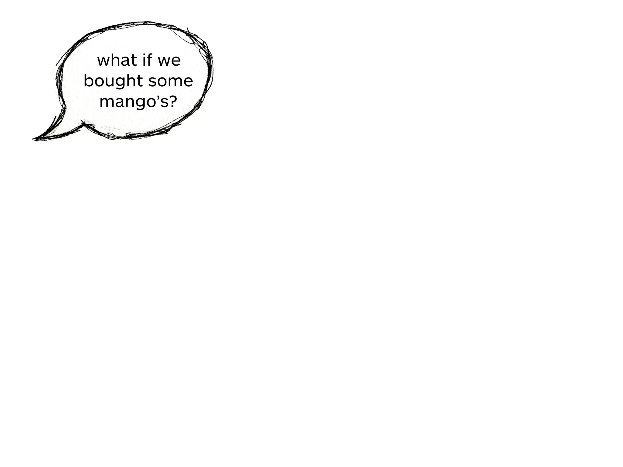 what if we
bought some
mango’s?
 
