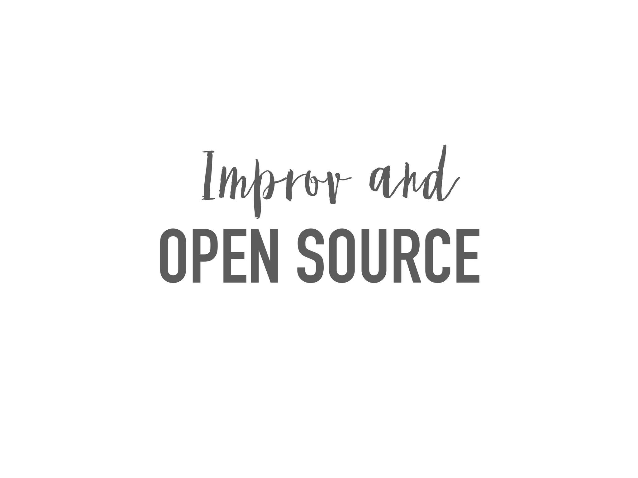 OPEN SOURCE
Improv and
 