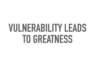 VULNERABILITY LEADS
TO GREATNESS
 
