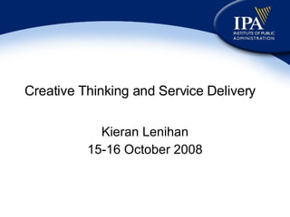Creative Thinking and Service Delivery Kieran Lenihan 15-16 October 2008 