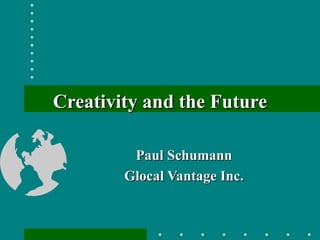 Creativity and the Future Paul Schumann Glocal Vantage Inc. 