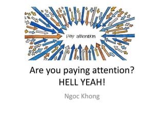 Are you paying attention?
       HELL YEAH!
        Ngoc Khong
 