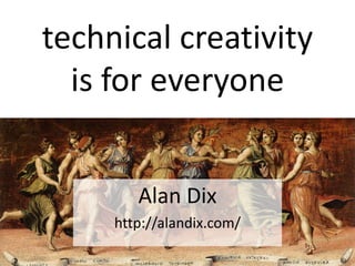 technical creativity
is for everyone
Alan Dix
http://alandix.com/
 