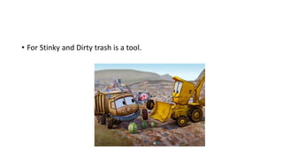 • For Stinky and Dirty trash is a tool.
 