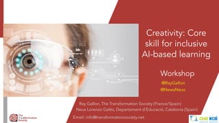 Creativity: Core
skill for inclusive
AI-based learning


Workshop
Ray Gallon, The Transformation Society (France/Spain)


Neus Lorenzo Galés, Departament d'Educaci
ó
, Catalonia (Spain)


Email: info@transformationsociety.net


@RayGallon


@NewsNeus
 