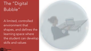 The “Digital
Bubble”


A limited, controlled
environment that
shapes, and defines the
learning space where
the student can develop
skills and values


 