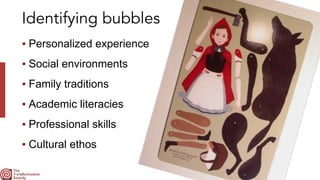 Identifying bubbles
▪ Personalized experience


▪ Social environments


▪ Family traditions


▪ Academic literacies


▪ Professional skills


▪ Cultural ethos
 
