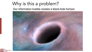 Why is this a problem?
Our information bubble creates a black-hole horizon
https://e3.365dm.com/18/04/2048x1152/skynews-black-hole-black-holes_4273211.jpg
 