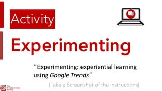 Experimenting
Activity
“Experimenting:	experiential	learning	
using	Google	Trends”
[Take a Screenshot of the instructions]
 