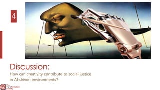 4
Discussion:
How can creativity contribute to social justice
 
in AI-driven environments?
https://www.teckhunters.com/uploads/1/0/7/4/10746248/published/artrobothand1.png?1600654123
 